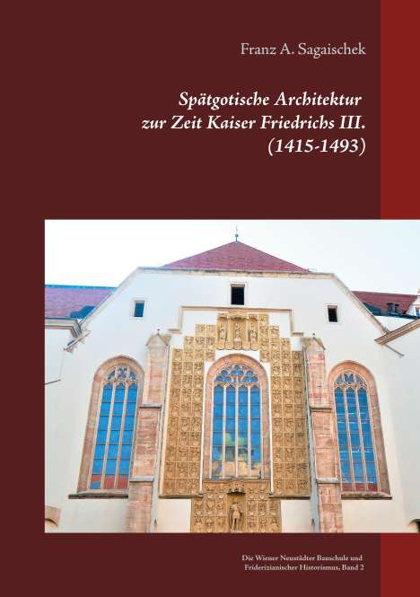 Franz A. Sagaischek: Spätgotische Architektur zur Zeit Kaiser Friedrichs III. (1415-1493), Buch