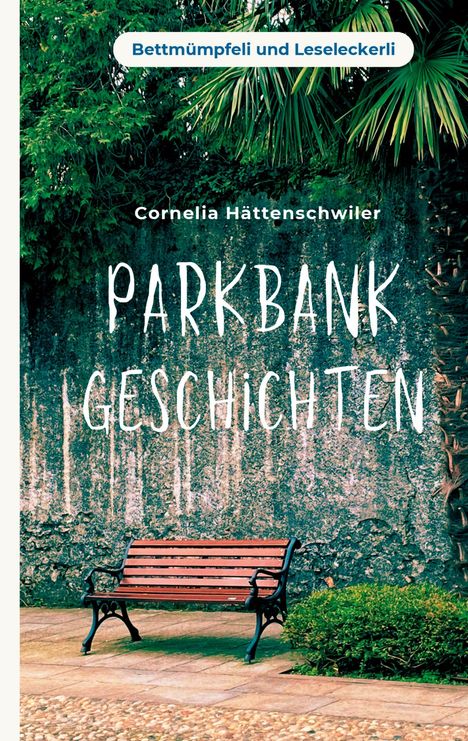 "Bettmümpfeli und Leseleckerli" oben, darunter "Cornelia Hättenschwiler" und "Parkbank Geschichten". Eine leere Parkbank vor grüner Mauer.