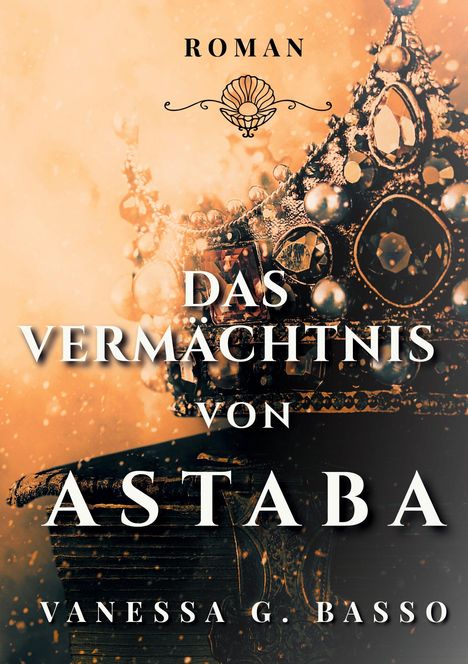 Text: "ROMAN", "DAS VERMÄCHTNIS VON ASTABA", "VANESSA G. BASSO".  
Eine prachtvolle Krone, verziert mit Juwelen.