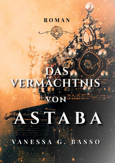 Text: "ROMAN DAS VERMÄCHTNIS VON ASTABA VANESSA G. BASSO". Eine verzierte Krone auf einem rustikalen Buch.