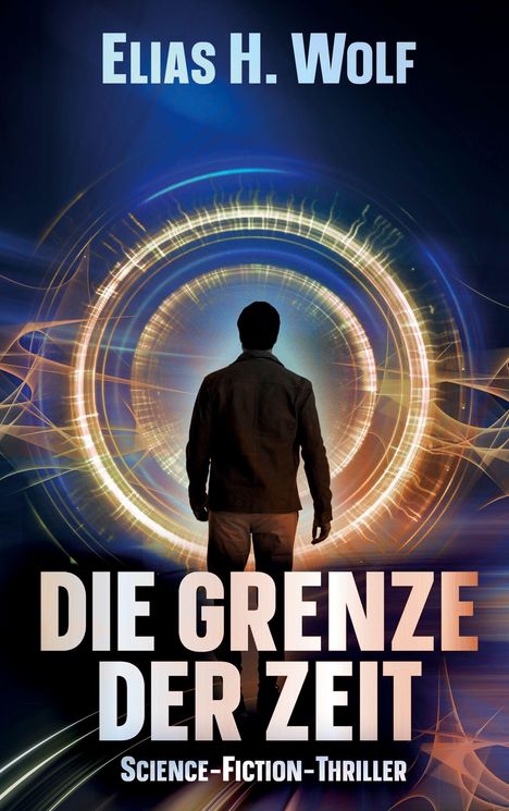 „Die Grenze der Zeit“ Science-Fiction-Thriller von Elias H. Wolf. Silhouette vor leuchtendem, kreisförmigem Portal.