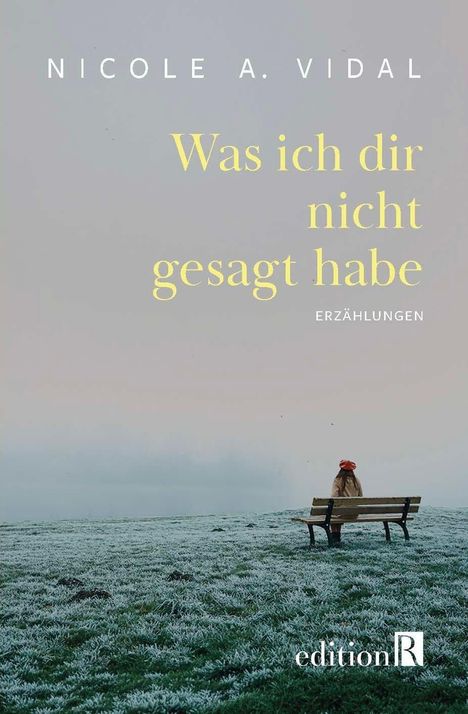 Text: "NICOLÉ A. VIDAL, Was ich dir nicht gesagt habe, ERZÄHLUNGEN." Eine Person sitzt auf einer Bank im frostigen Feld.