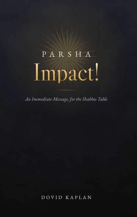 "PARSHA Impact! An Immediate Message for the Shabbos Table. Dovid Kaplan." Golden Strahlen auf dunklem Hintergrund.