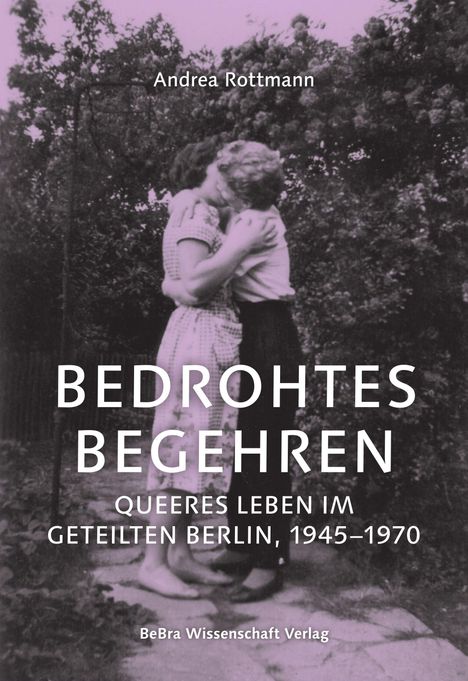 "BEDROHTES BEGEHREN: QUEERES LEBEN IM GETEILTEN BERLIN, 1945–1970" von Andrea Rottmann. Zwei Frauen, die sich küssen.