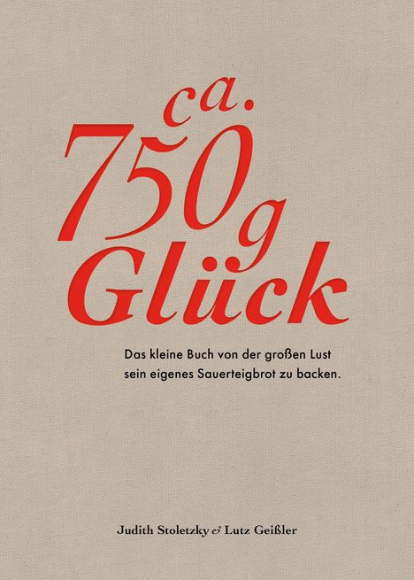 Judith Stoletzky: Ca. 750 g Glück - Das kleine Buch über die große Lust sein eigenes Sauerteigbrot zu backen, Buch