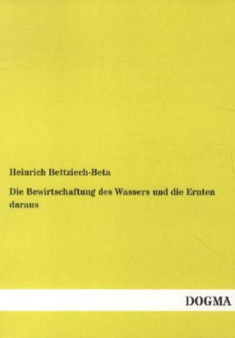 Heinrich Bettziech-Beta: Die Bewirtschaftung des Wassers und die Ernten daraus, Buch