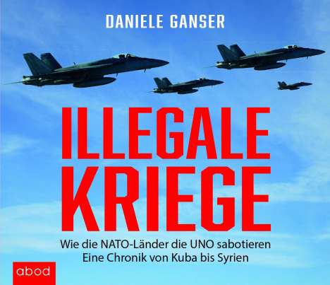 Daniele Ganser: Illegale Kriege Wie die NATO Länder die UNO sabotieren Eine Chronik von Kuba bis Syrien, CD