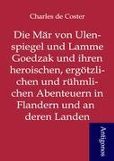 Charles De Coster: De Coster, C: Mär von Ulenspiegel und Lamme Goedzak und ihre, Buch