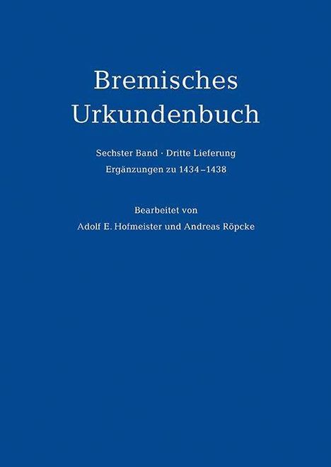 „Bremisches Urkundenbuch. Sechster Band. Dritte Lieferung. Ergänzungen zu 1434-1438. Bearbeitet von Adolf E. Hofmeister und Andreas Röpcke.“ Der Hintergrund ist einfarbig blau.