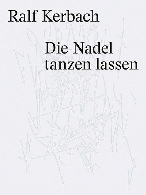 Text: "Ralf Kerbach, Die Nadel tanzen lassen". Hintergrund: Abstrakte Linien, helle Farben.