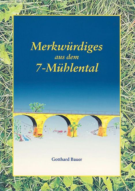 Text: „Merkwürdiges aus dem 7-Mühlental“ und „Gotthard Bauer“. Illustration: Gelbe Brücke vor blauem Himmel, grünes Gras im Rahmen.