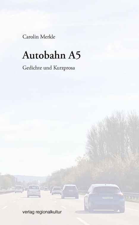 Text: "Autobahn A5, Gedichte und Kurzprosa, Carolin Merkle, verlag regionalkultur." Hintergrund: Autos auf Autobahn.