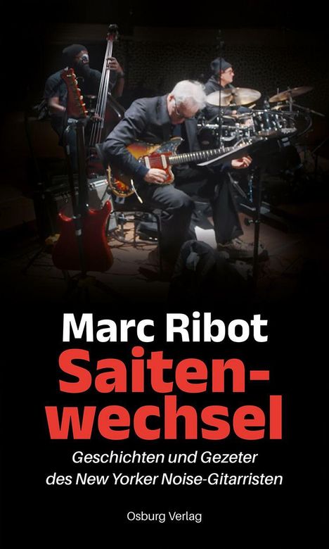 "Marc Ribot Saitenwechsel. Geschichten und Gezeter des New Yorker Noise-Gitarristen. Osburg Verlag." Ein Band spielt musizierend.