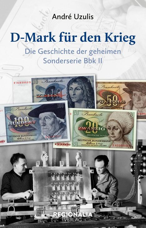 Titel: D-Mark für den Krieg. Untertitel: Die Geschichte der geheimen Sonderserie Bbk II. Autor: André Uzulis. Verschiedene DM-Banknoten und Schwarz-Weiß-Foto von Männern bei der Arbeit.
