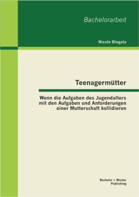 Nicole Biegala: Teenagermütter: Wenn die Aufgaben des Jugendalters mit den Aufgaben und Anforderungen einer Mutterschaft kollidieren, Buch