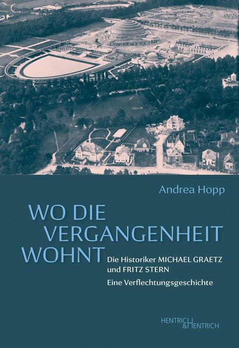 Wo die Vergangenheit wohnt. Die Historiker Michael Graetz und Fritz Stern. Eine Verflechtungsgeschichte. Vorw. Andrea Hopp.