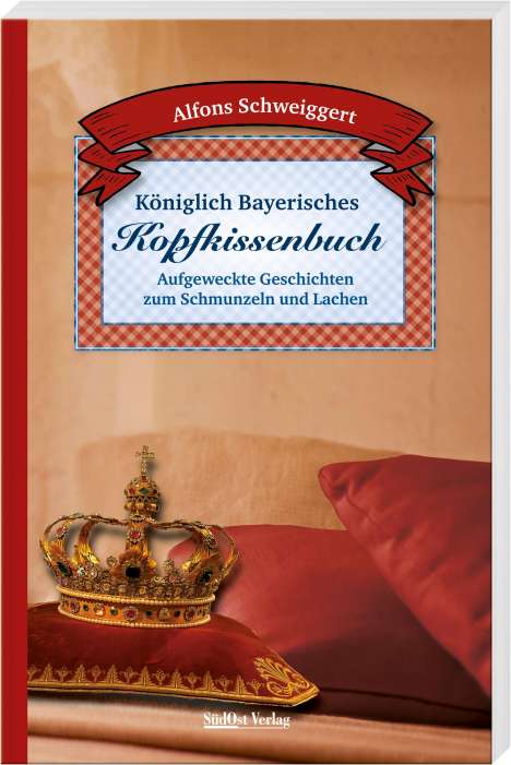 Alfons Schweiggert: Schweiggert, A: Königlich Bayerisches Kopfkissenbuch, Buch