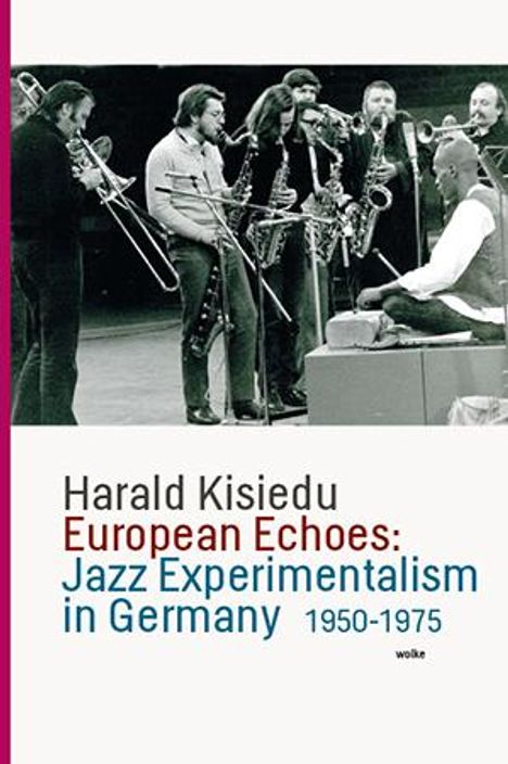 Harald Kisiedu: European Echoes: Jazz Experimentalism in Germany 1950-1975, Buch