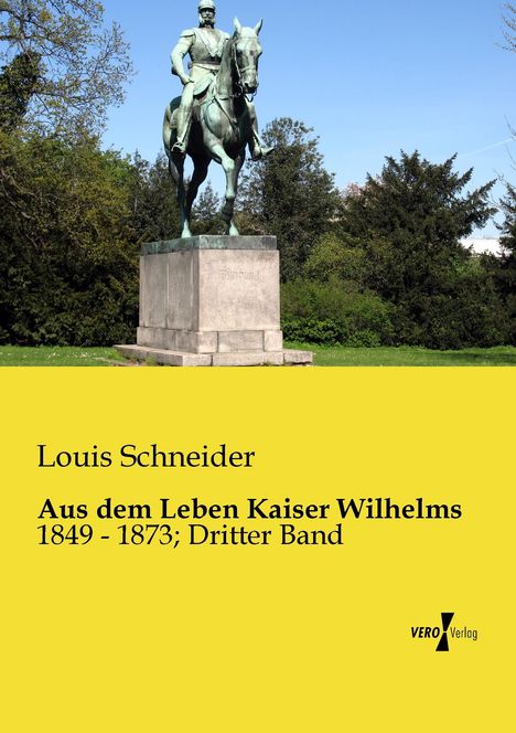 "Louis Schneider. Aus dem Leben Kaiser Wilhelms 1849-1873; Dritter Band. Vero Verlag." Reiterstandbild von Kaiser Wilhelm.