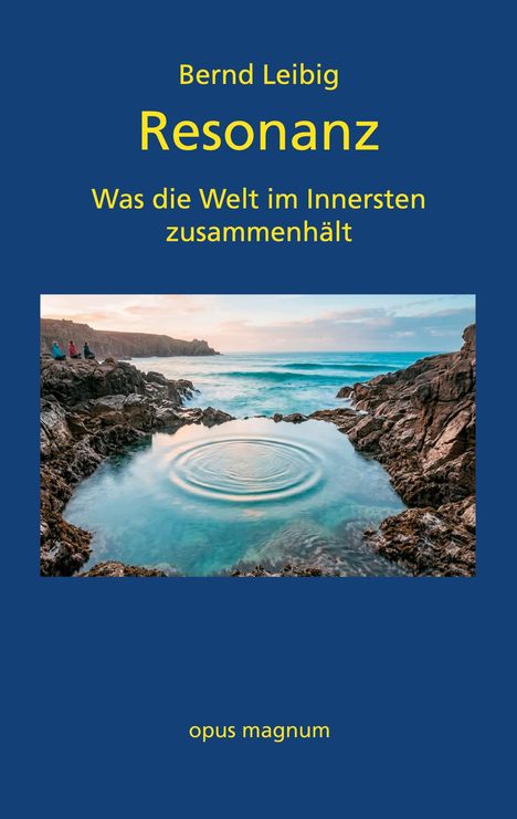 Oben steht "Bernd Leibig" und "Resonanz". Darunter "Was die Welt im Innersten zusammenhält". Unten "opus magnum". Ein Wasserbecken an einer felsigen Küste.