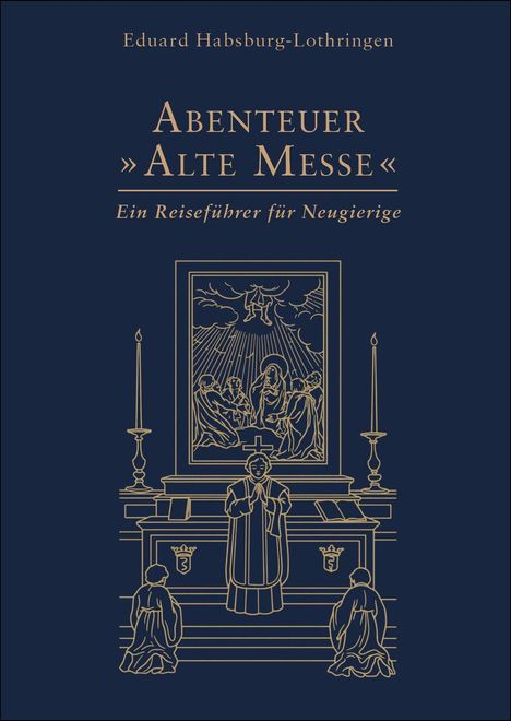 Oben: "Eduard Habsburg-Lothringen". Mitte: "ABENTEUER ALTE MESSE". Unten: "Ein Reiseführer für Neugierige". Goldene Illustration eines Altars.