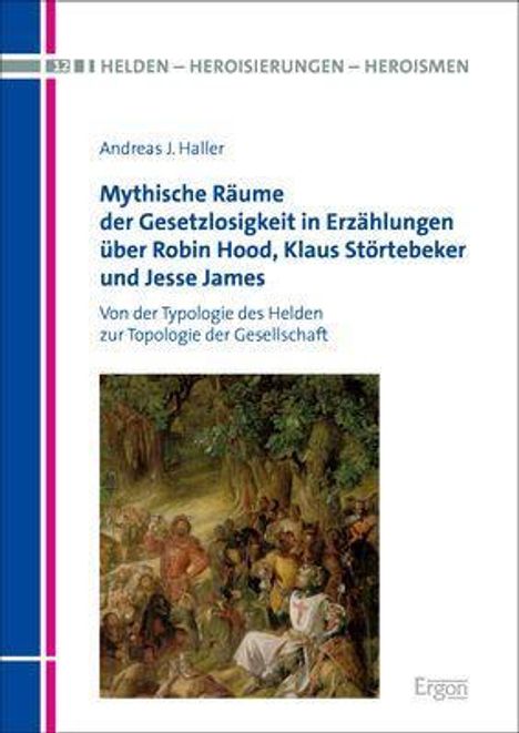 Andreas J. Haller: Mythische Räume der Gesetzlosigkeit in Erzählungen über Robin Hood, Klaus Störtebeker und Jesse James, Buch