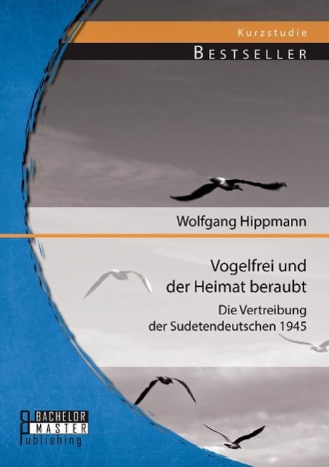 Wolfgang Hippmann: Vogelfrei und der Heimat beraubt: Die Vertreibung der Sudetendeutschen 1945, Buch