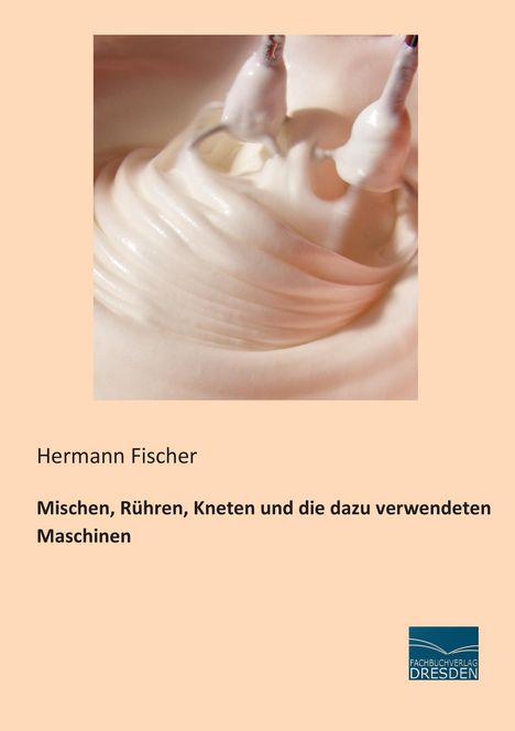 Hermann Fischer: Mischen, Rühren, Kneten und die dazu verwendeten Maschinen, Buch