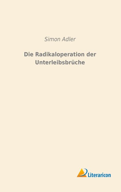 Simon Adler: Die Radikaloperation der Unterleibsbrüche, Buch