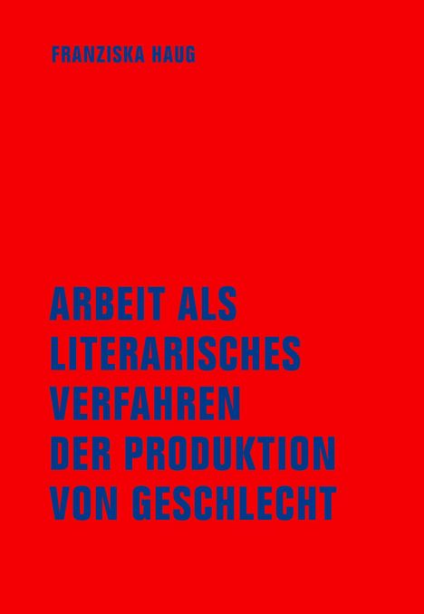 Franziska Haug: Arbeit als literarisches Verfahren der Produktion von Geschlecht, Buch