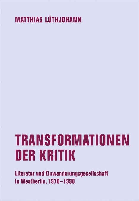 Titel: Transformationen der Kritik. Autor: Matthias Lüthjohann. Thema: Literatur und Einwanderungsgesellschaft in Westberlin.