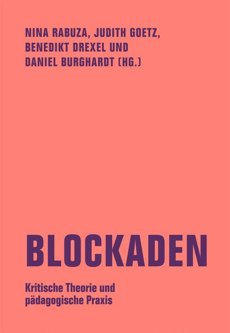"Nina Rabuza, Judith Goetz, Benedikt Drexel und Daniel Burghardt (Hg.). BLOCKADEN: Kritische Theorie und pädagogische Praxis."