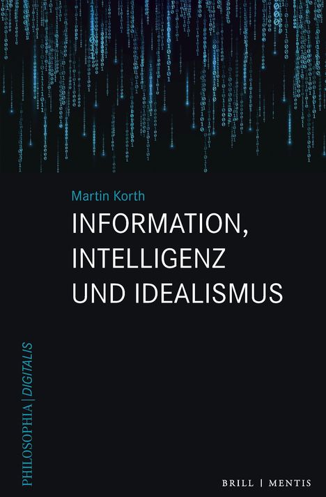 Martin Korth: INFORMATION, INTELLIGENZ UND IDEALISMUS. Buchtitel mit binärem Zahlenmuster, das von oben nach unten fließt.
