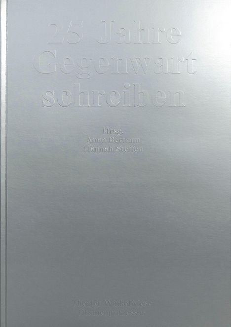 Text in erhabener Schrift: "25 Jahre Gegenwart schreiben. Hrsg. Anna Bertram, Hannah Steffen. Theater Winkelwiese, Dramenprozessor." Silberne Oberfläche.