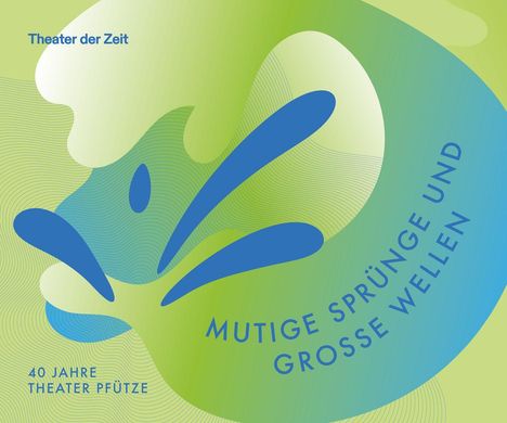 Text: "Theater der Zeit", "Mutige Sprünge und große Wellen", "40 Jahre Theater Pfütze". Abstrakte grüne und blaue Formen.