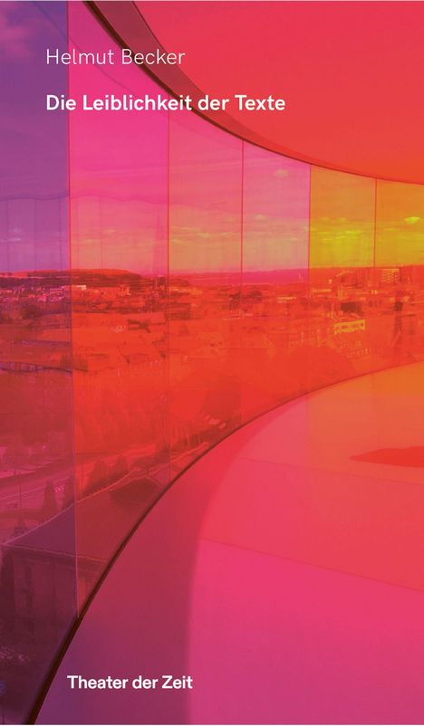 "Helmut Becker - Die Leiblichkeit der Texte - Theater der Zeit" über einer farbig getönten Glaswand mit Stadtansicht.