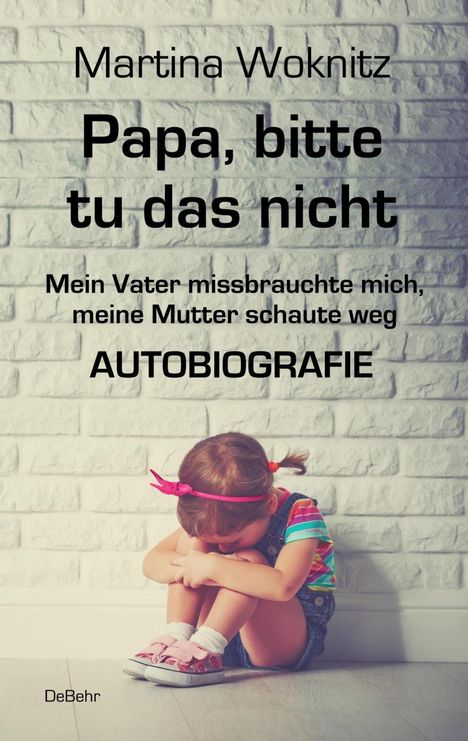 Martina Woknitz: Papa, bitte tu das nicht - Mein Vater missbrauchte mich, meine Mutter schaute weg - AUTOBIOGRAFIE, Buch