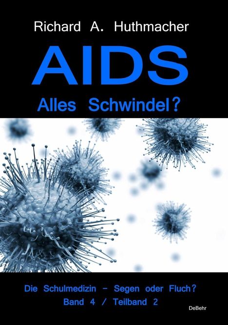 Richard A. Huthmacher: AIDS - Alles Schwindel? Die Schulmedizin - Segen oder Fluch? Betrachtungen eines Abtrünnigen Band 4, Teilband 2, Buch