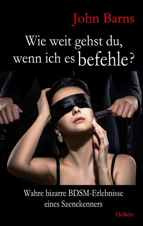 John Barns: Wie weit gehst du, wenn ich es befehle? Wahre bizarre BDSM-Erlebnisse eines Szenekenners, Buch