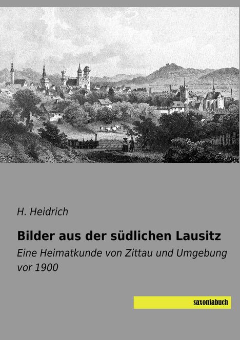 Text: H. Heidrich; Bilder aus der südlichen Lausitz; Eine Heimatkunde von Zittau und Umgebung vor 1900; Logo: saxoniabuch. 

Darüber eine schwarz-weiße Illustration einer Stadtlandschaft.