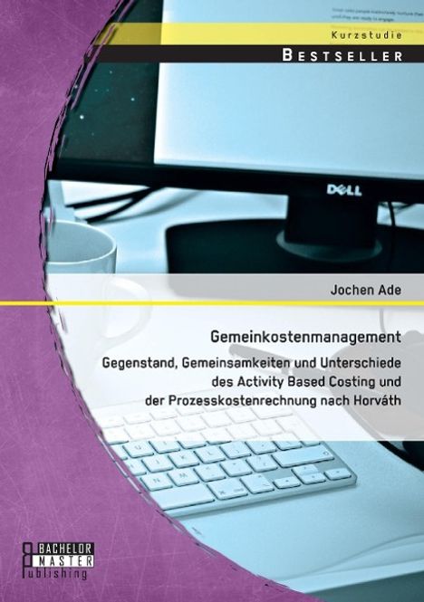 Jochen Ade: Gemeinkostenmanagement: Gegenstand, Gemeinsamkeiten und Unterschiede des Activity Based Costing und der Prozesskostenrechnung nach Horváth, Buch