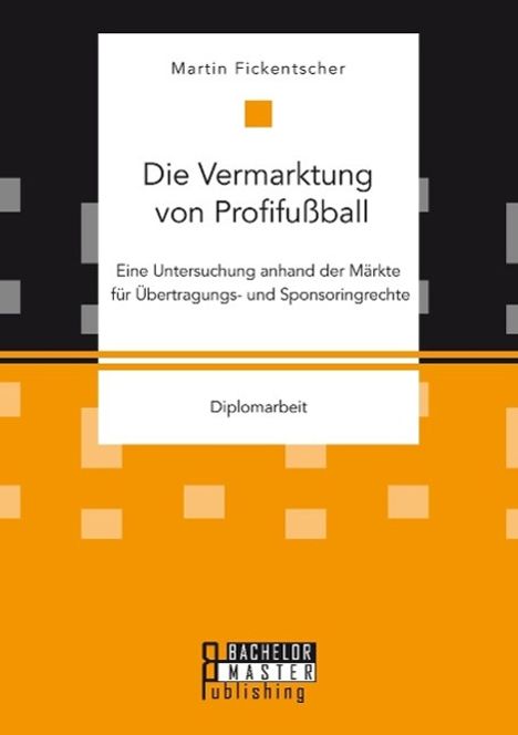 Martin Fickentscher: Die Vermarktung von Profifußball: Eine Untersuchung anhand der Märkte für Übertragungs- und Sponsoringrechte, Buch