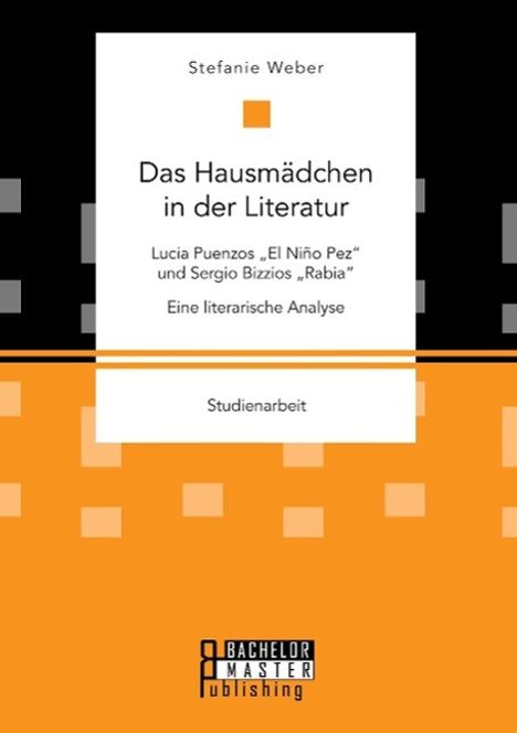 Stefanie Weber: Das Hausmädchen in der Literatur: Lucia Puenzos ¿El Niño Pez¿ und Sergio Bizzios ¿Rabia¿. Eine literarische Analyse, Buch