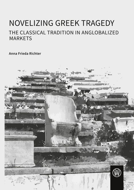 NOVELIZING GREEK TRAGEDY, THE CLASSICAL TRADITION IN ANGLOBALIZED MARKETS. Namen: Anna Frieda Richter. Illustration von antiken Stufen und Sitzen.