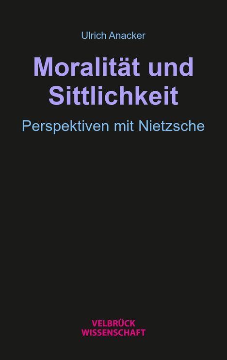 „Ulrich Anacker. Moralität und Sittlichkeit. Perspektiven mit Nietzsche. Velbrück Wissenschaft“ auf schwarzem Hintergrund.
