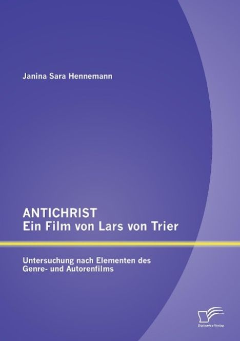Janina Sara Hennemann: ANTICHRIST ¿ ein Film von Lars von Trier: Untersuchung nach Elementen des Genre- und Autorenfilms, Buch