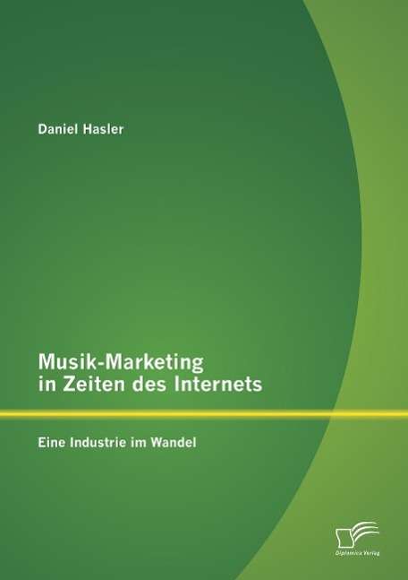 Daniel Hasler: Musik-Marketing in Zeiten des Internets: Eine Industrie im Wandel, Buch