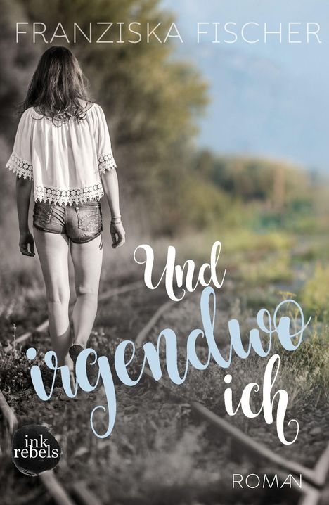 "Franziska Fischer, Und irgendwo ich, Roman." Eine Person geht auf Gleisen, trägt Shorts und eine Bluse, seitliche Natur.