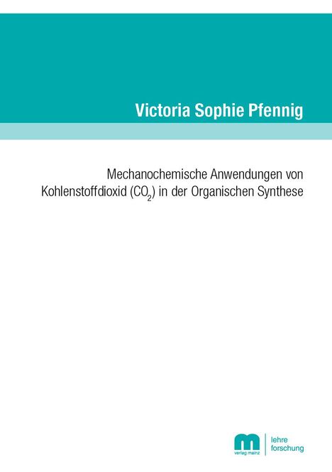 Victoria Sophie Pfennig: Mechanochemische Anwendungen von Kohlenstoffdioxid (CO2) in der Organischen Synthese, Buch