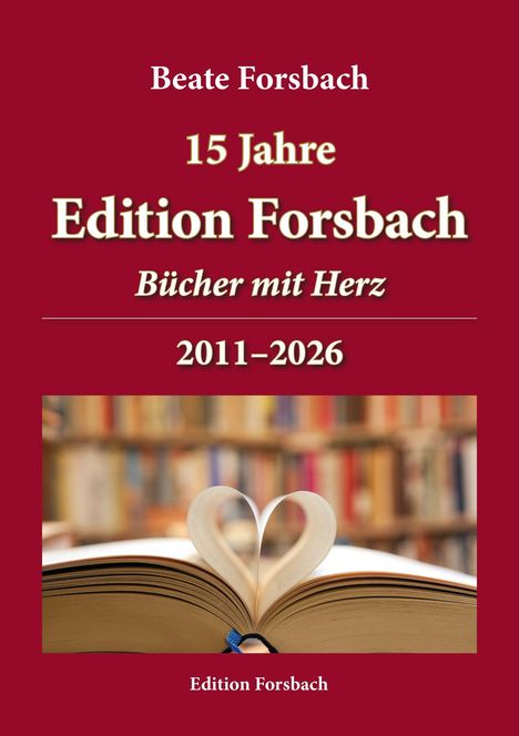 "Beate Forsbach. 15 Jahre Edition Forsbach. Bücher mit Herz. 2011–2026. Edition Forsbach." Ein Buch bildet ein Herz.